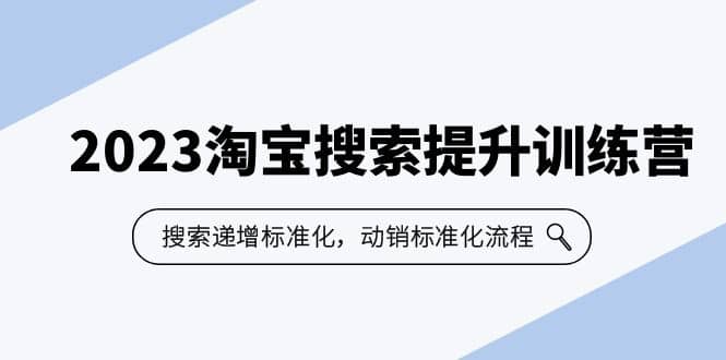 2023淘宝搜索-提升训练营，搜索-递增标准化，动销标准化流程（7节课）-问小徐资源库