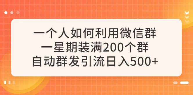 一个人如何利用微信群自动群发引流，一星期装满200个群，日入500+-问小徐资源库