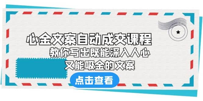 《心金文案自动成交课程》 教你写出既能深入人心、又能吸金的文案-问小徐资源库