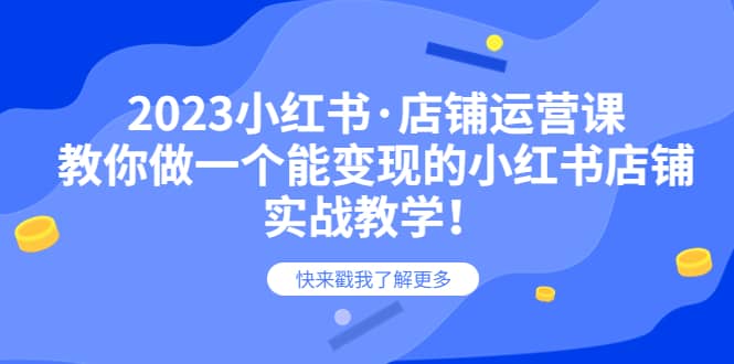 2023小红书·店铺运营课，教你做一个能变现的小红书店铺，20节-实战教学-问小徐资源库