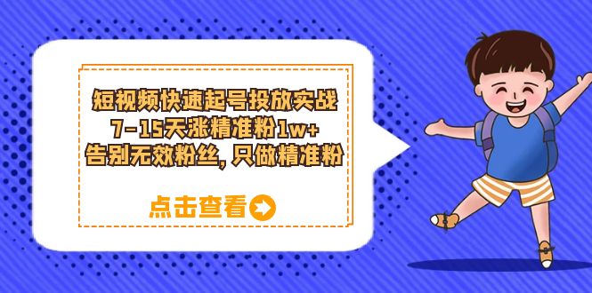 短视频快速起号·投放实战：7-15天涨精准粉1w+，告别无效粉丝，只做精准粉-问小徐资源库