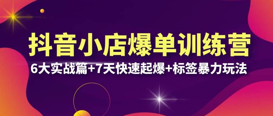 抖音小店爆单训练营VIP线下课：6大实战篇+7天快速起爆+标签暴力玩法(32节)-问小徐资源库