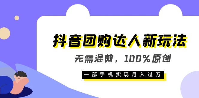 抖音团购达人新玩法，无需混剪，100%原创，一部手机实现月入过万-问小徐资源库