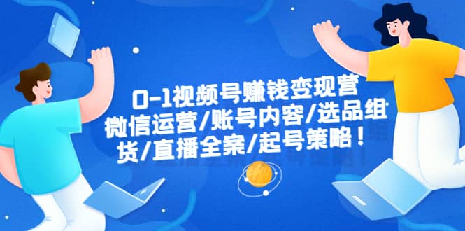 0-1视频号赚钱变现营：微信运营-账号内容-选品组货-直播全案-起号策略-问小徐资源库