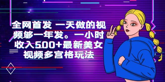 全网首发 一天做的视频够一年发。一小时收入500+最新美女视频多宫格玩法-问小徐资源库