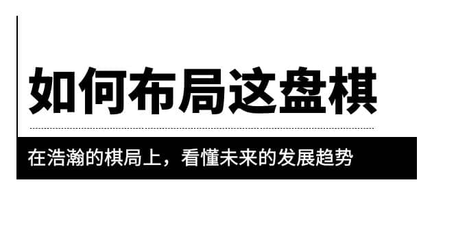 某公众号付费文章《如何布局这盘棋》在浩瀚的棋局上，看懂未来的发展趋势-问小徐资源库