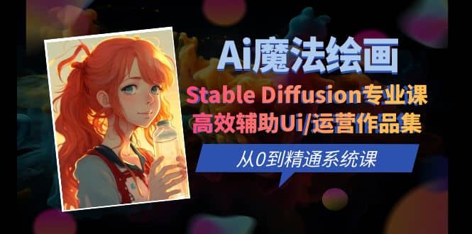 Ai魔法绘画 Stable Diffusion专业课 高效辅助Ui/运营作品集 0到精通系统课-问小徐资源库