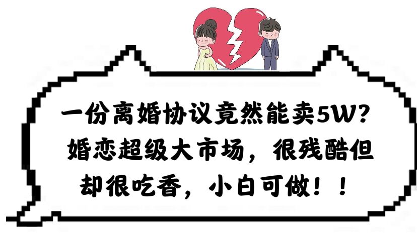 一份离婚协议竟然能卖5W？婚恋超级大市场，很残酷但却很吃香，小白可做-问小徐资源库