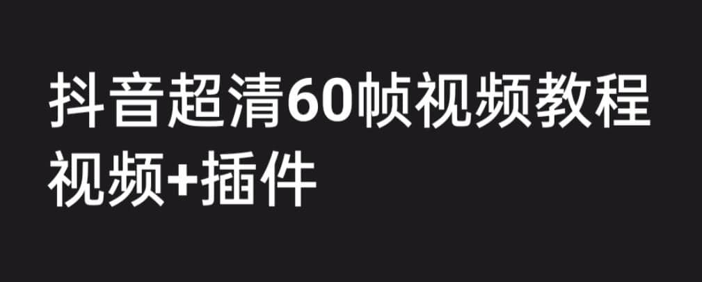 外面收费2300的抖音高清60帧视频教程，学会如何制作视频（教程+插件）-问小徐资源库