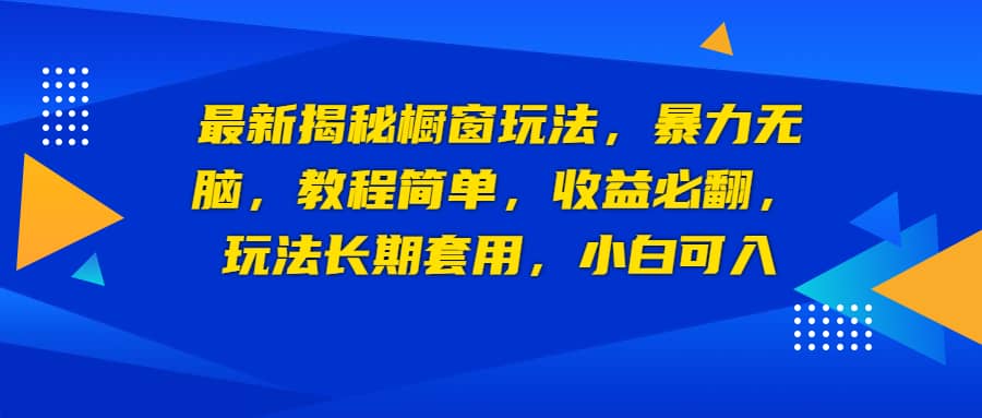 最新揭秘橱窗玩法，暴力无脑，收益必翻，玩法长期套用，小白可入-问小徐资源库