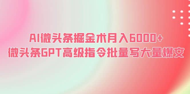 AI微头条掘金术月入6000+ 微头条GPT高级指令批量写大量爆文-问小徐资源库