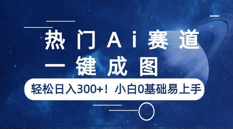 热门Ai赛道，一键成图，轻松日入300+！小白0基础易上手-问小徐资源库