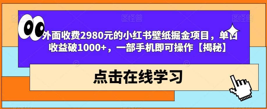 外面收费2980元的小红书壁纸掘金项目，单日收益破1000+，一部手机即可操作【揭秘】-问小徐资源库