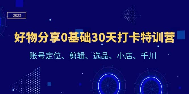好物分享0基础30天打卡特训营：账号定位、剪辑、选品、小店、千川-问小徐资源库