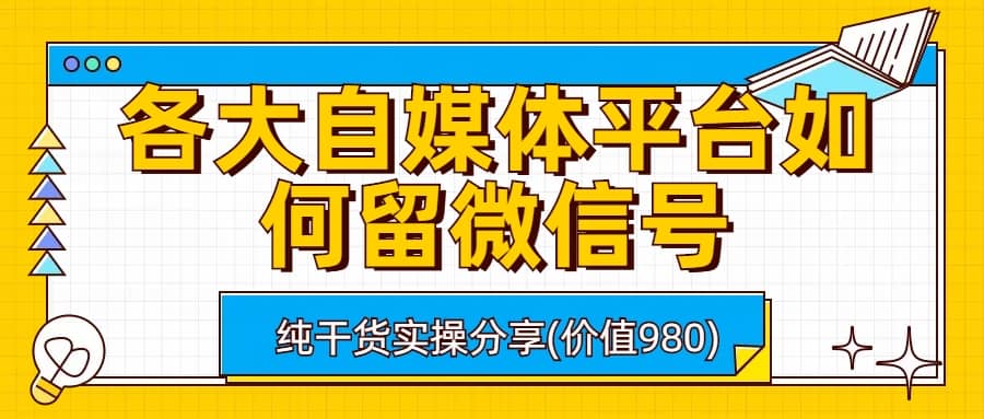 各大自媒体平台如何留微信号，详细实操教学-问小徐资源库