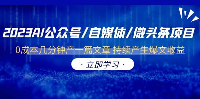 2023AI公众号/自媒体/微头条项目 0成本几分钟产一篇文章 持续产生爆文收益-问小徐资源库