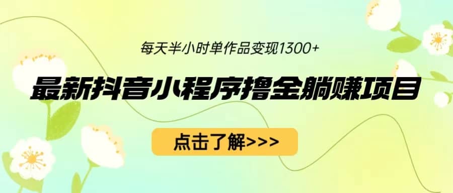 最新抖音小程序撸金躺赚项目，一部手机每天半小时，单个作品变现1300+-问小徐资源库