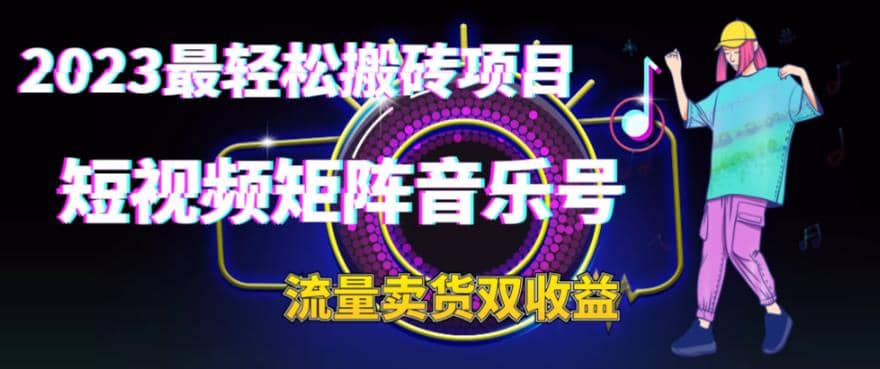 2023最轻松搬砖项目，短视频矩阵音乐号流量收益+卖货收益-问小徐资源库