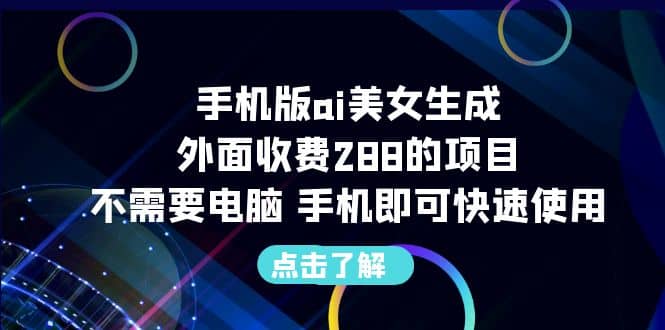 手机版ai美女生成-外面收费288的项目，不需要电脑，手机即可快速使用-问小徐资源库