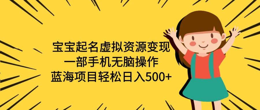 宝宝起名虚拟资源变现，一部手机无脑操作，蓝海项目轻松日入500+（附软件）-问小徐资源库