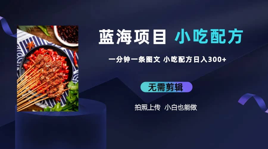 蓝海项目一分钟一条图文作品-日入300+小吃配方项目（附 684G小吃配方）-问小徐资源库