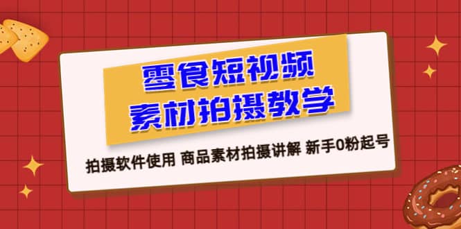 零食 短视频素材拍摄教学，拍摄软件使用 商品素材拍摄讲解 新手0粉起号-问小徐资源库
