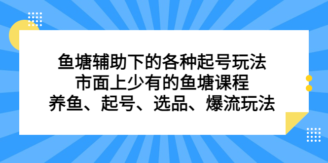 鱼塘辅助下的各种起号玩法，市面上少有的鱼塘课程，养鱼、起号、选品、爆流玩法-问小徐资源库