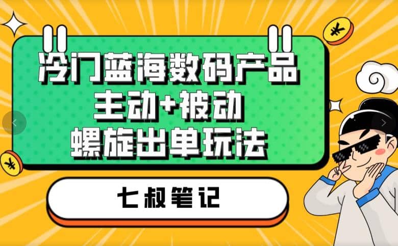 七叔冷门蓝海数码产品，主动+被动螺旋出单玩法，每天百分百出单-问小徐资源库