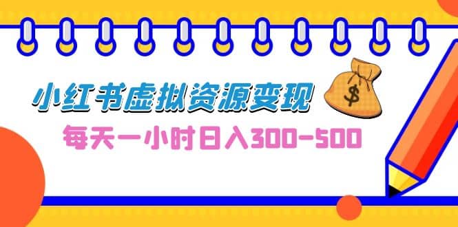 0成本副业项目，每天一小时日入300-500，小红书虚拟资源变现（教程+素材）-问小徐资源库