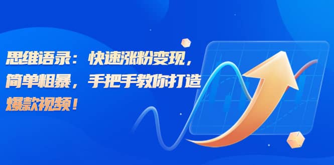 思维语录：快速涨粉变现，简单粗暴，手把手教你打造爆款视频-问小徐资源库