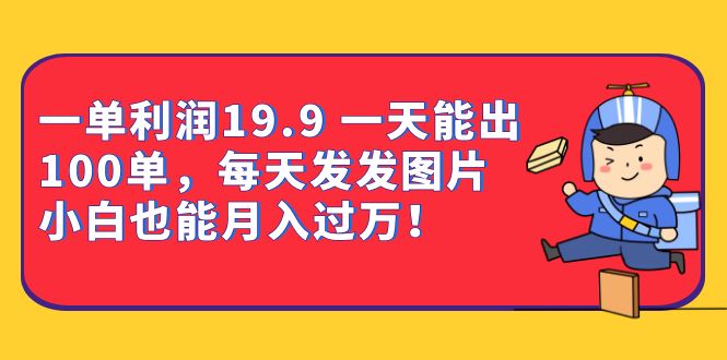 一单利润19.9 一天能出100单，每天发发图片 小白也能月入过万（教程+资料）-问小徐资源库