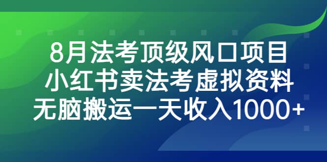 8月法考顶级风口项目，小红书卖法考虚拟资料，无脑搬运一天收入1000+-问小徐资源库