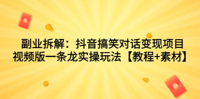 副业拆解：抖音搞笑对话变现项目，视频版一条龙实操玩法【教程+素材】-问小徐资源库