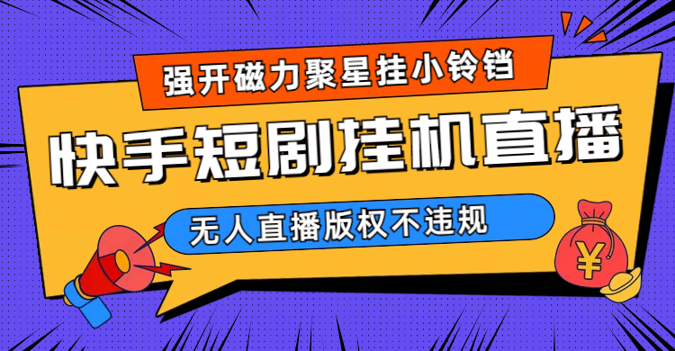 快手短剧无人直播强开磁力聚星挂小铃铛（教程+素材）-问小徐资源库