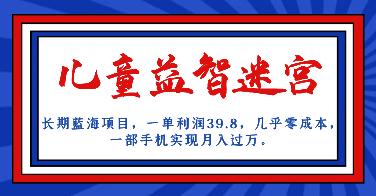 长期蓝海项目 儿童益智迷宫 一单利润39.8 几乎零成本 一部手机实现月入过万-问小徐资源库