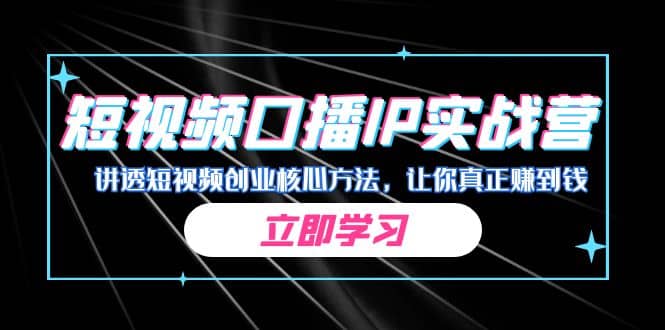 某收费培训：短视频口播IP实战营，讲透短视频创业核心方法，让你真正赚到钱-问小徐资源库