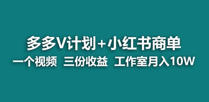 【蓝海项目】多多v计划+小红书商单 一个视频三份收益 工作室月入10w-问小徐资源库