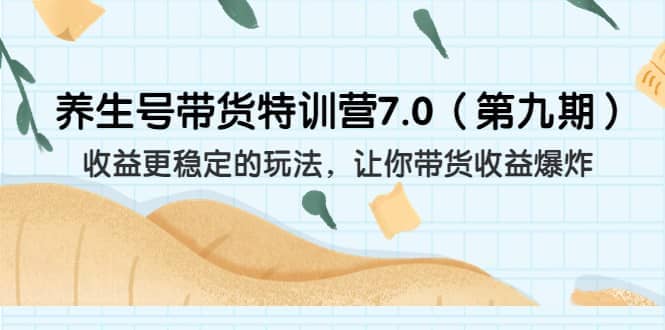 养生号带货特训营7.0（第九期）收益更稳定的玩法 让你带货收益爆炸（11节）-问小徐资源库