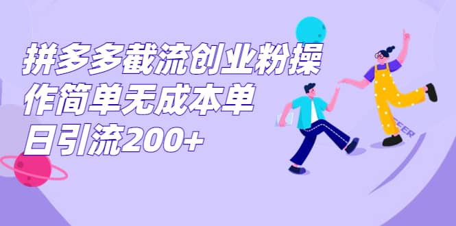 拼多多截流创业粉操作简单无成本单日引流200+-问小徐资源库