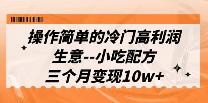 操作简单的冷门高利润生意–小吃配方，三个月变现10w+（教程+配方资料）-问小徐资源库