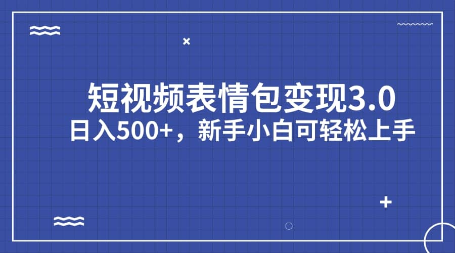 短视频表情包变现项目3.0，日入500+，新手小白轻松上手（教程+资料）-问小徐资源库