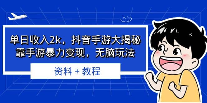 单日收入2k，抖音手游大揭秘，靠手游暴力变现，无脑玩法 资料＋教程-问小徐资源库