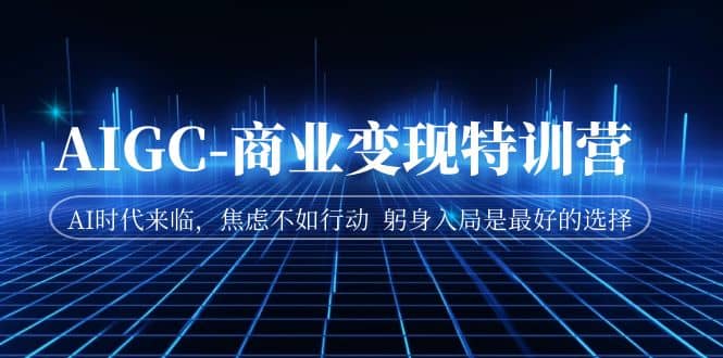 AIGC-商业变现特训营 AI时代来临，焦虑不如行动 躬身入局是最好的选择-问小徐资源库
