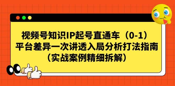 视频号知识IP起号直通车（0-1），平台差异一次讲透入局分析打法指南（实战案例精细拆解）-问小徐资源库