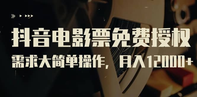 抖音电影票免费授权，需求大简单操作，月入12000+（教程+素材打包）-问小徐资源库