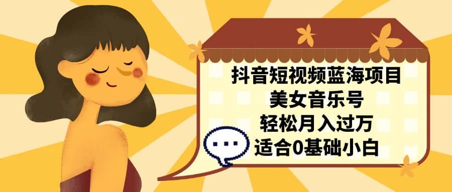 抖音短视频蓝海项目，美女音乐号，轻松月入过万 适合小白（教程+100G素材）-问小徐资源库