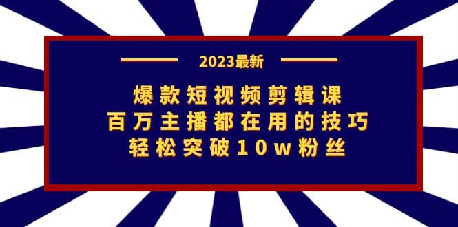 爆款短视频剪辑课：百万主播都在用的技巧，轻松突破10w粉丝-问小徐资源库