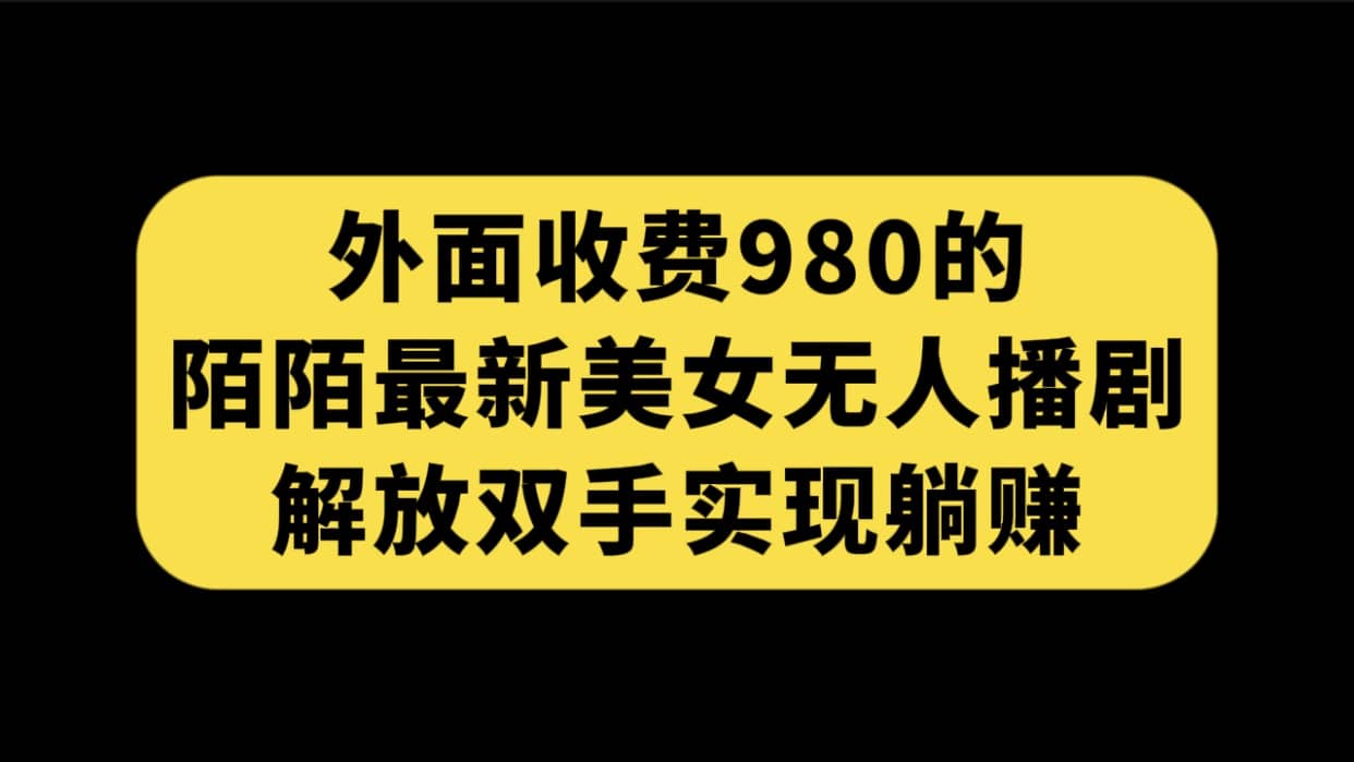 外面收费980陌陌最新美女无人播剧玩法 解放双手实现躺赚（附100G影视资源）-问小徐资源库