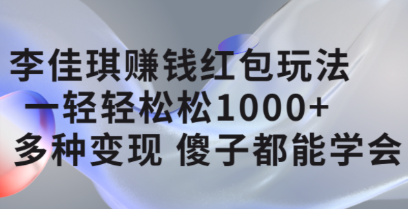 李佳琪赚钱红包玩法，一天轻轻松松1000+，多种变现，傻子都能学会-问小徐资源库