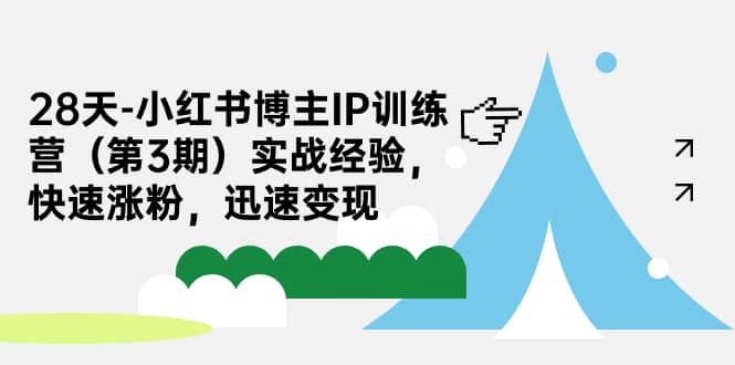 28天-小红书博主IP训练营（第3期）实战经验，快速涨粉，迅速变现-问小徐资源库